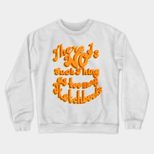 There Is No Such Thing As Too Many Sketchbooks Crewneck Sweatshirt
